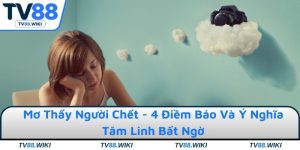 Mơ Thấy Người Chết - 4 Điềm Báo Và Ý Nghĩa Tâm Linh Bất Ngờ