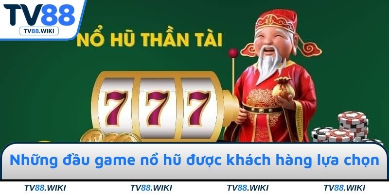 Những đầu game nổ hũ thú vị được đông đảo khách hàng lựa chọn
