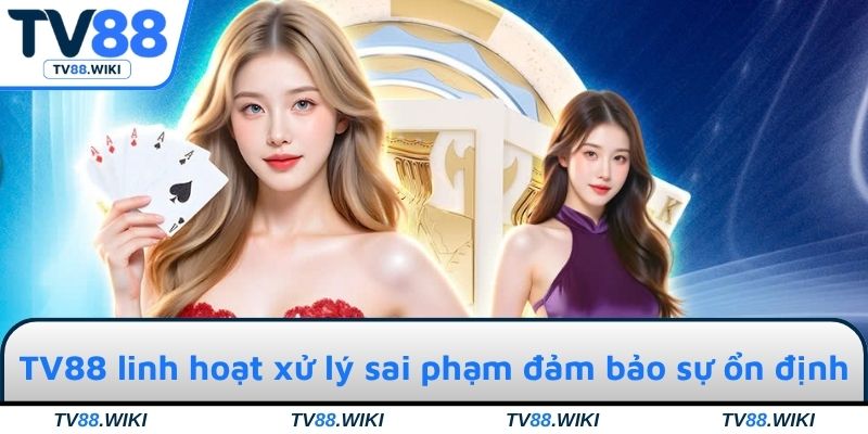 TV88 linh hoạt xử lý sai phạm đảm bảo sự ổn định